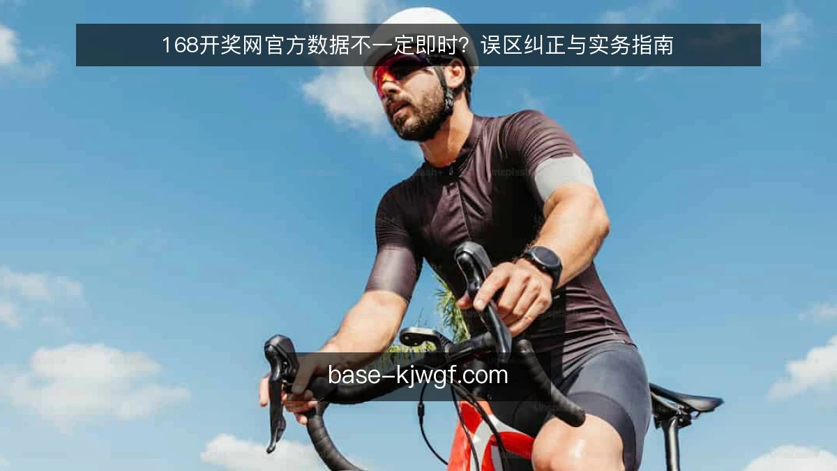 168开奖网官方数据不一定即时?误区纠正与实务指南
