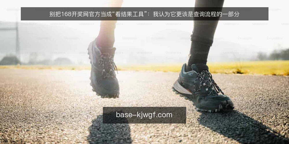 别把168开奖网官方当成“看结果工具”：我认为它更该是查询流程的一部分 — 先摆立场：开奖结果查询不是终点 配图