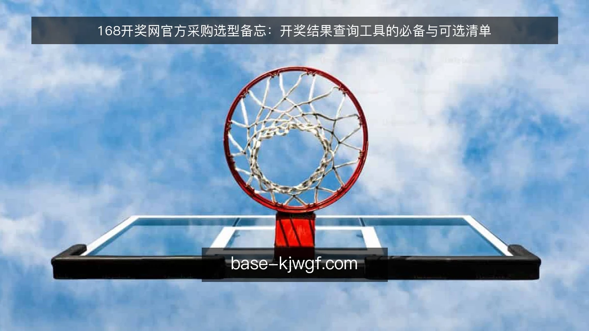 168开奖网官方采购选型备忘:开奖结果查询工具的必备与可选清单