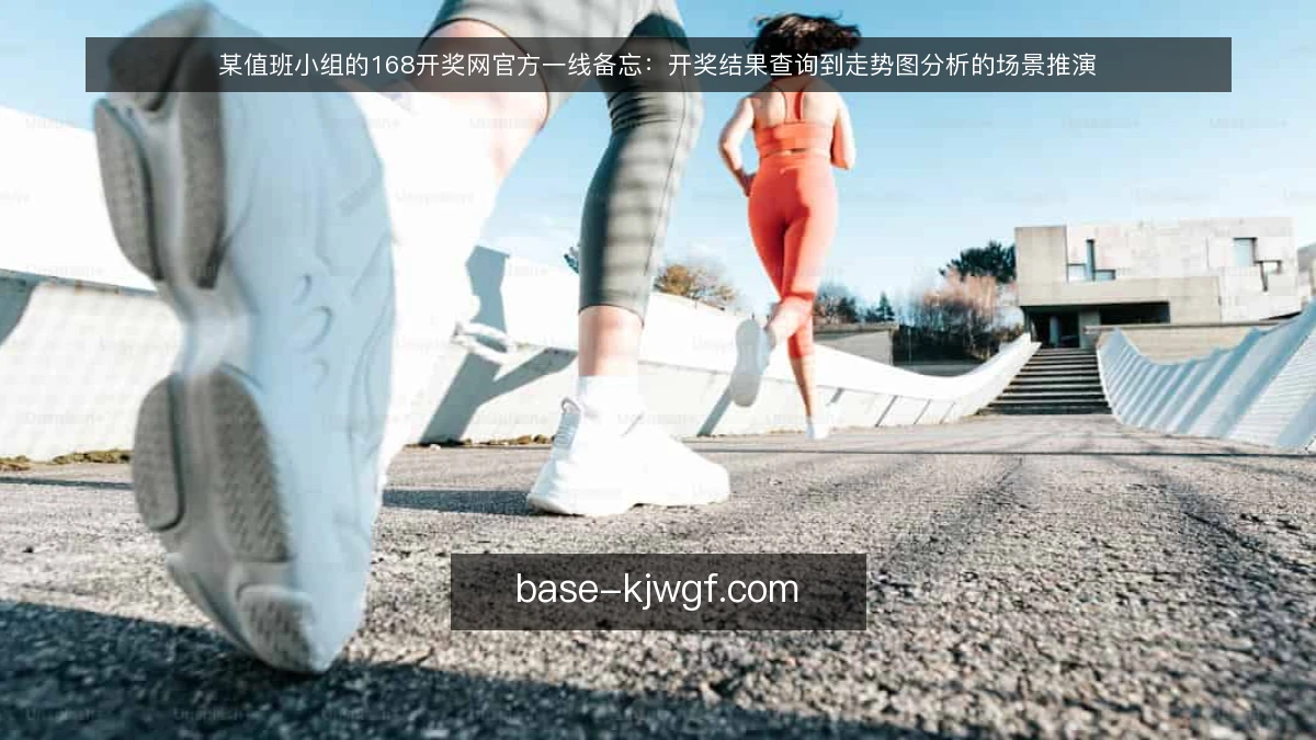 某值班小组的168开奖网官方一线备忘：开奖结果查询到走势图分析的场景推演