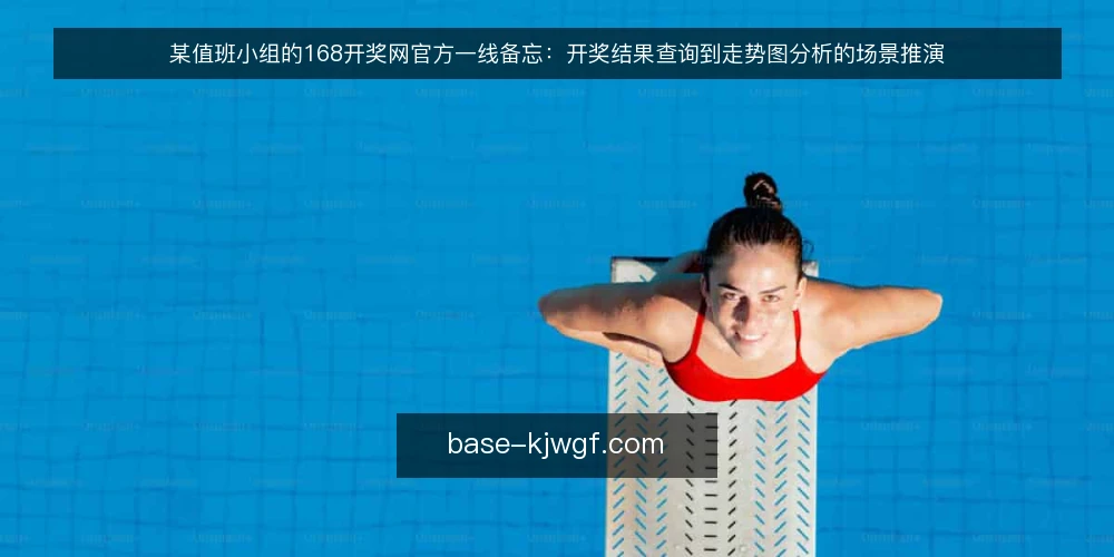 某值班小组的168开奖网官方一线备忘：开奖结果查询到走势图分析的场景推演 — 现场先盯哪些信号 配图