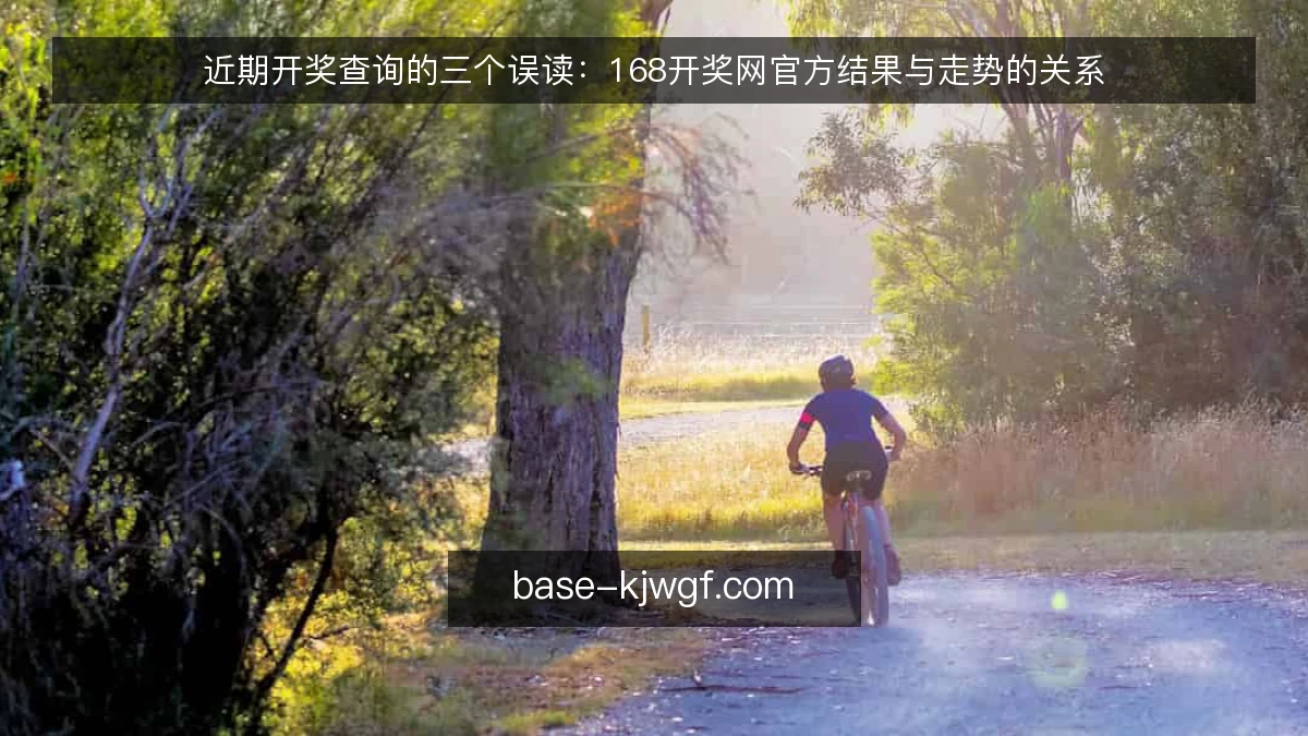 近期开奖查询的三个误读：168开奖网官方结果与走势的关系